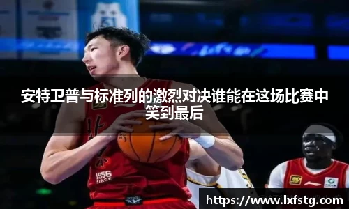 安特卫普与标准列的激烈对决谁能在这场比赛中笑到最后