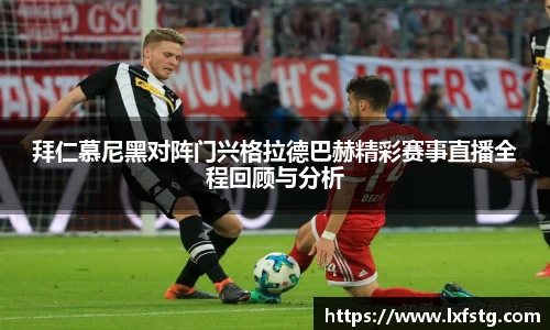 拜仁慕尼黑对阵门兴格拉德巴赫精彩赛事直播全程回顾与分析