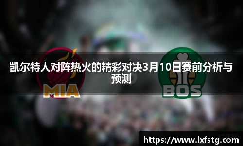 凯尔特人对阵热火的精彩对决3月10日赛前分析与预测